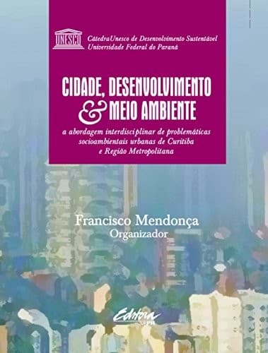 Cidade, ambiente & desenvolvimento: abordagem interdisciplinar de problemáticas socioambientais urbanas de Curitiba e RMC