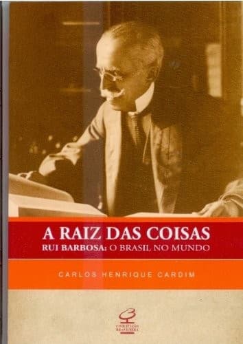 A raiz das coisas: Rui Barbosa, o Brasil no mundo