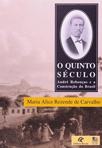 O quinto século: André Rebouças e a construção do Brasil