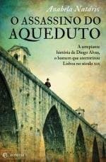 O Assassino do aqueduto: a arrepiante história de Diogo Alves, o homem que aterrorizou Lisboa no século XIX : romance