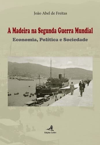 A Madeira na Segunda Guerra Mundial: economia, política e sociedade