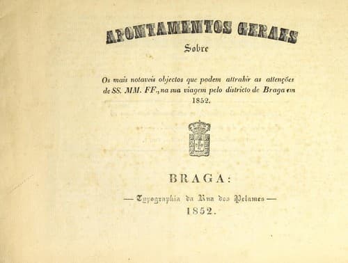 Apontamentos geraes sobre os mais notaveis objectos que podem attrahir as attenções de SS. MM. FF: na sua viagem pelo districto de Braga em 1852