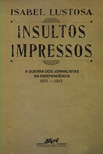 Insultos impressos: a guerra dos jornalistas na Independência, 1821-1823