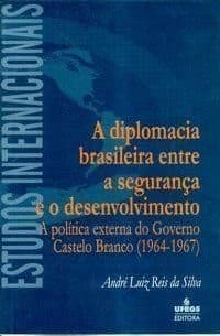 A diplomacia brasileira entre a segurança e o desenvolvimento: a política externa do Governo Castelo Branco (1964-1967)