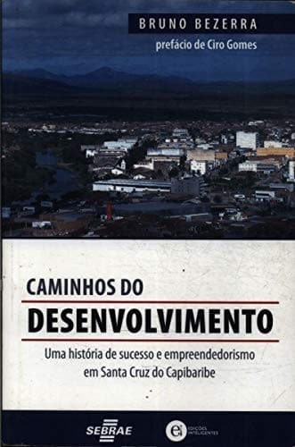 Caminhos do desenvolvimento : uma historia de sucesso e empreendedorismo em Santa Cruz do Capibaribe.