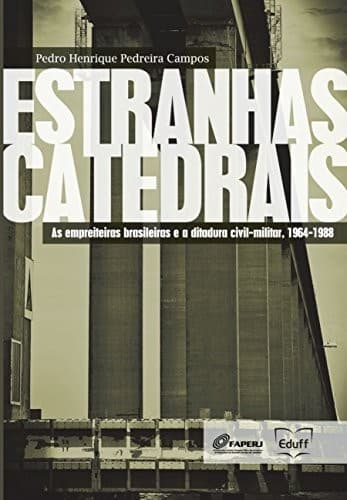 "Estranhas catedrais": as empreiteiras brasileiras e a ditadura civil-militar, 1964-1988