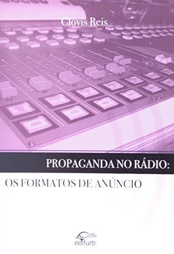 Propaganda no rádio: os formatos de anúncio : o papel do rádio no planejamento de mídia, as soluções de comunicação integrada de marketing, os novos paradigmas de funcionamento da propaganda radiofônica