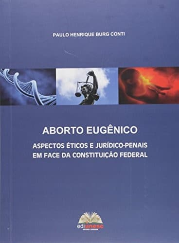 Aborto Eugênico: aspectos éticos e jurídico-penais em face da Constituição Federal