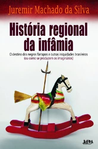 História regional da infâmia: o destino dos negros farrapos e outras iniquidades brasileiras (ou como se produzem os imaginários)