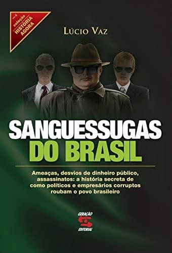 Sanguessugas do Brasil: ameac̦as, desvios de dinheiro público, assassinatos : a história secreta de como políticos e empresários corruptos roubam o povo brasileiro