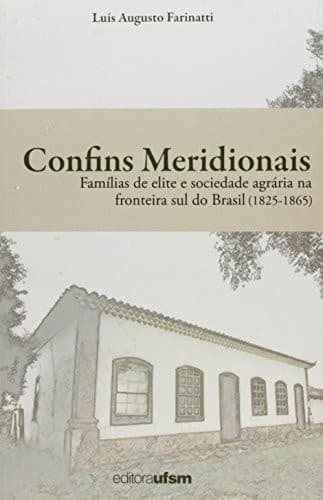 Confins meridionais: famílias de elite e sociedade agrária na fronteira sul do Brasil [18251865]