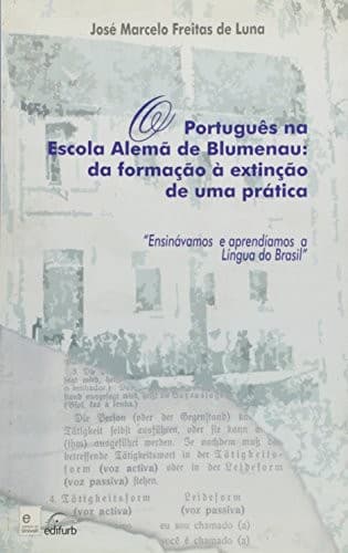 O português na Escola Alemã de Blumenau: da formação à extinção de uma prática : "ensinávamos e aprendíamos a língua do Brasil"