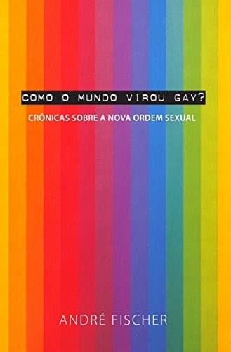 Como o mundo virou gay?: crôicas sobre a nova ordem sexual