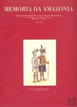 Memória da Amazónia: Alexandre Rodrigues Ferreira e a Viagem philosophica pelas capitanias do Grão-Pará, Rio Negro, Mato Grosso e Cuyabá, 1783-1792