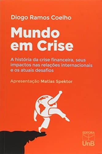 Mundo em crise: a história da crise financeira, seus impactos nas relações internacionais e os atuais desafios