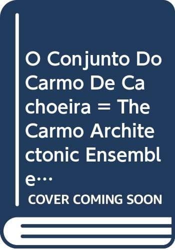 O Conjunto do Carmo de Cachoeira =: The Carmo architectonic ensemble of Cachoeira