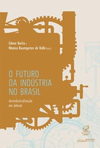 O futuro da indústria no Brasil: desindustrialização em debate