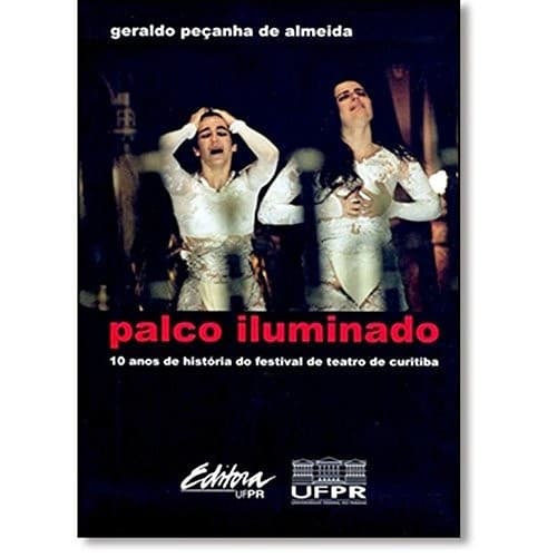 Palco Iluminado: 10 Anos de Historia Do Festival de Teatro de Curitiba