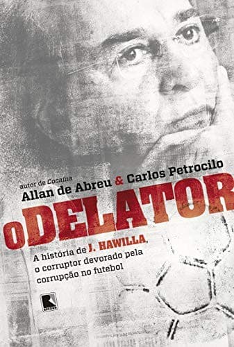 O delator: a história de J. Hawilla, o corruptor devorado pela corrupção no futebol