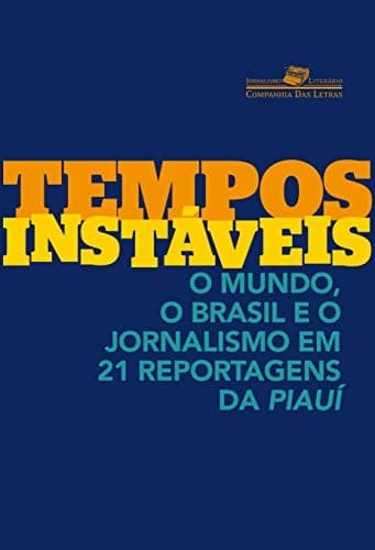 Tempos instáveis: o mundo, o Brasil e o jornalismo em 21 reportagens da piauí