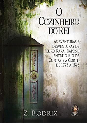 O cozinheiro do Rei: as aventuras e desventuras de Pedro Karaí Raposo entre o Rio de Contas e a Corte, de 1773 a 1823