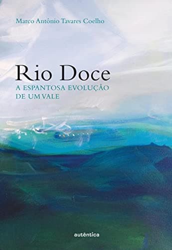 Rio Doce: a espantosa evolução de um vale