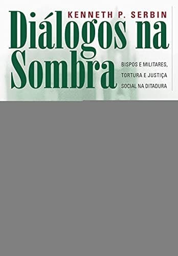 Diálogos na sombra: bispos e militares, tortura e justiça social na ditadura