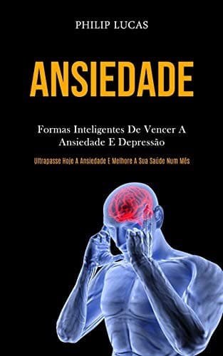 Ansiedade: Formas Inteligentes de Vencer a Ansiedade e Depressão