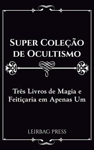 Super Coleção de Ocultismo: Três Livros de Magia e Feitiçaria Em Apenas Um
