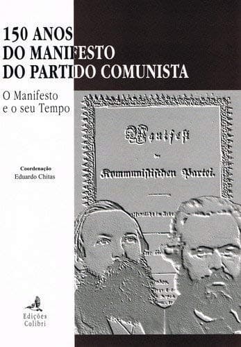 150 anos do Manifesto do Partido Comunista: o manifesto e o seu tempo : colóquio realizado na Faculdade de Letras da Universidade de Lisboa nos dias 12 e 13 de novembro de 1998