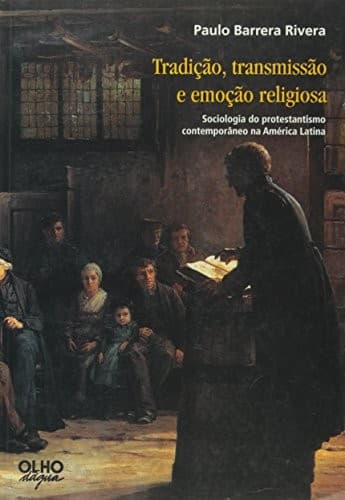 Tradição, transmissão e emoção religiosa: sociologia do protestantismo contemporâneo na América Latina