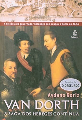 Van Dorth: a saga dos hereges continua : a história do governador holandês que ocupou a Bahia em 1624