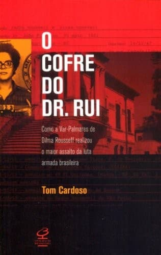 O cofre do Dr. Rui: como a Var-Palmares de Dilma Rousseff realizou o maior assalto da luta armada brasileira