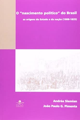 O "nascimento político" do Brasil: as origens do Estado e da nação, 1808-1825