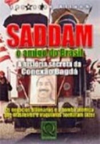 Saddam, o amigo do Brasil: a história secreta da conexão Bagdá : os negócios bilionários e a bomba atômica que brasileiros e iraquianos sonharam fazer