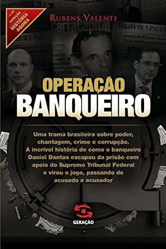Operação banqueiro: uma trama brasileira sobre poder, chantagem, crime e corrupção : a incrível história de como o banqueiro Daniel Dantas escapou da prisão com apoio do Supremo Tribunal Federal e virou o jogo, passando de acusado a acusador