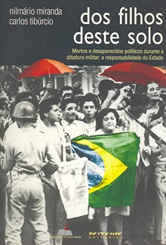 Dos filhos deste solo: mortos e desaparecidos políticos durante a ditadura militar : a responsabilidade do Estado