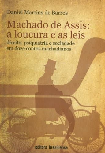 Machado de Assis--a loucura e as leis: direito, psiquiatria e sociedade em doze contos machadianos