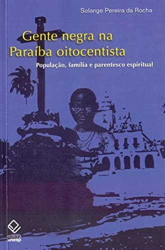 Gente negra na Paraíba oitocentista: população, familía e parentesco espiritual