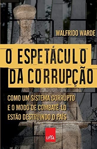 O espetáculo da corrupção: como um sistema corrupto e o modo de combatê-lo estão destruindo o país