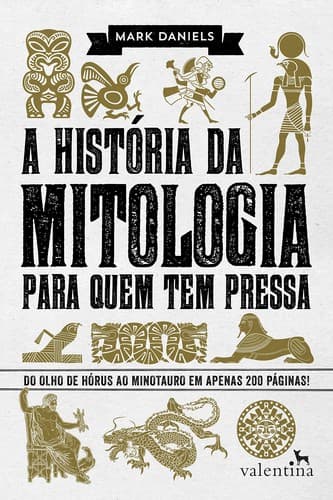 A História da Mitologia Para Quem Tem Pressa: Do olho de Hórus ao Minotauro em apenas 200 páginas!