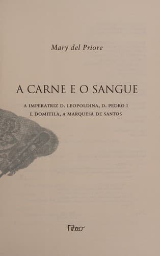 A carne e o sangue: a Imperatriz D. Leopoldina, D. Pedro I e Domitila, a Marquesa de Santos