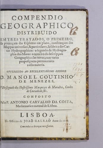 Compendio geographico, distribuido em tres tratados: o primeiro, da projecçam das espheras em plano construcçam dos mappas universaes, & particulares, & fabrica das cartas hydrographica: o segundo da hydrographia dos mares: o terceiro da descripçam geographica das terras, com varias proposiçoens pertencentes a esta materia. Offerecido al excelentissimo senhor D. Manoel Coutinho de Menezes, filho segundo dos illustrissimos marquezes de Marialva, condes de Cantanhede, &c