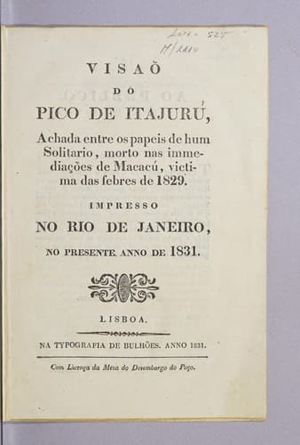 Visaõ do Pico Itajurú, achada entre os papeis de hum solitario, morto nas immediações de Macacú, victima das febres de 1829: Impresso no Rio de Janeiro, no presente anno de 1831..