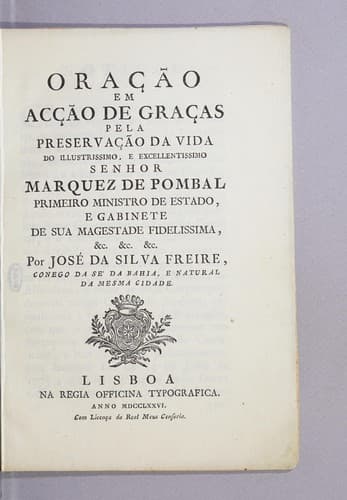 Oração em acçaõ de graças pela preservaçaõ da vida do illustrissimo, e excellentissimo senhor Marquez de Pombal primeiro ministro de estado, e gabinete de Sua Magestade fidelissima, &c. &c. &c