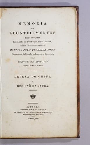 Memoria dos acontecimentos mais notaveis pertencentes aos dois concelhos de guerra, feitos ao chefe de divisaõ Rodrigo Jozé Ferreira Lobo, commandante da esquadra no Estreito de Gibraltar, pelo encontro dos Argelinos no dia 4 da maio de 1810: Defeza do chefe, e decisaõ da cauza..