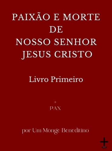 Paixão e Morte de Nosso Senhor Jesus Cristo - I