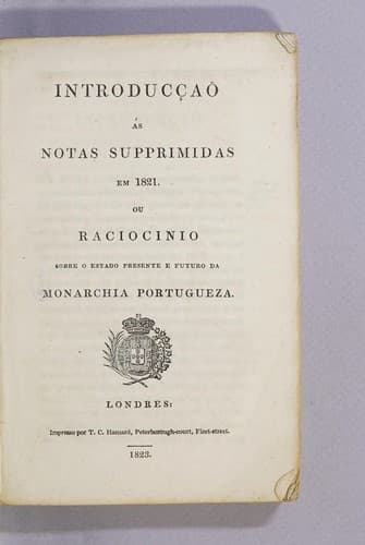 Introducçaõ ás Notas supprimidas em 1821. Ou Raciocinio sobre o estado presente e futuro da monarchia portugueza..