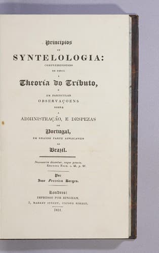 Principios de syntelologia: comprehendendo em geral a theoría do tributo, e em particular observaçoens sobre administração, e despezas de Portugal, em grande parte applicaveis ao Brazil