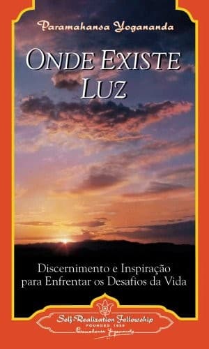 Onde Existe Luz: Discernimento e inspiracao para enfrentar os desafios da vida
